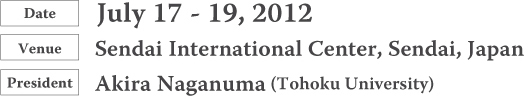 Date：July 17 - 19, 2012  Venue：Sendai International Center, Sendai, Japan  President：Akira Naganuma (Tohoku University)